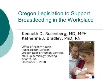 1 Oregon Legislation to Support Breastfeeding in the Workplace Kenneth D. Rosenberg, MD, MPH Katherine J. Bradley, PhD, RN Office of Family Health Public.