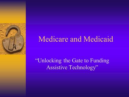 Medicare and Medicaid “Unlocking the Gate to Funding Assistive Technology”