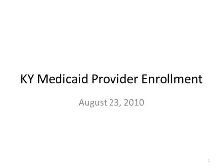 KY Medicaid Provider Enrollment August 23, 2010 1.
