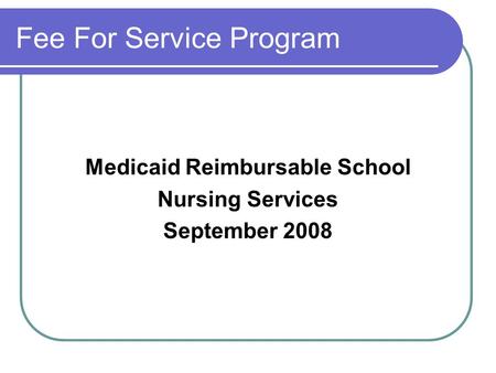 Fee For Service Program Medicaid Reimbursable School Nursing Services September 2008.