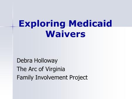 Exploring Medicaid Waivers Debra Holloway The Arc of Virginia Family Involvement Project.