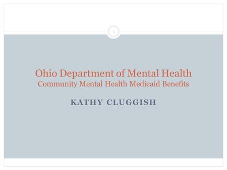 Ohio Department of Mental Health Community Mental Health Medicaid Benefits KATHY CLUGGISH 1.