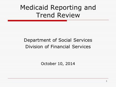 1 Medicaid Reporting and Trend Review Department of Social Services Division of Financial Services October 10, 2014.