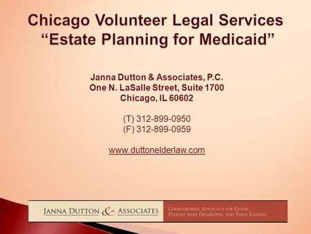 Chicago Volunteer Legal Services “Estate Planning for Medicaid” Janna Dutton & Associates, P.C. One N. LaSalle Street, Suite 1700 Chicago, IL 60602 (T)