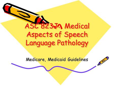 ASC 823J: Medical Aspects of Speech Language Pathology Medicare, Medicaid Guidelines.