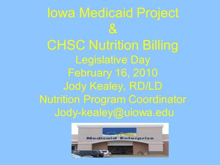 Iowa Medicaid Project & CHSC Nutrition Billing Legislative Day February 16, 2010 Jody Kealey, RD/LD Nutrition Program Coordinator
