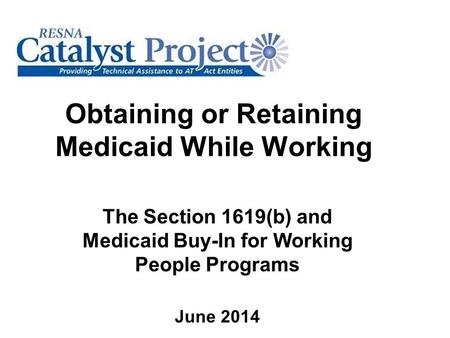 Obtaining or Retaining Medicaid While Working The Section 1619(b) and Medicaid Buy-In for Working People Programs June 2014.