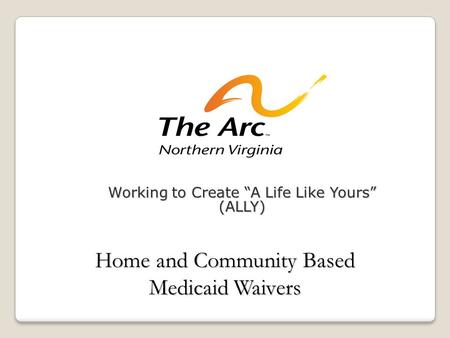 Working to Create “A Life Like Yours” (ALLY) Home and Community Based Medicaid Waivers.