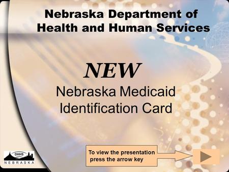 Nebraska Department of Health and Human Services NEW Nebraska Medicaid Identification Card To view the presentation press the arrow key.