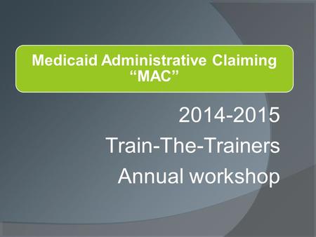 2014-2015 Train-The-Trainers Annual workshop. This presentation was provided by: Oregon Health Authority Medicaid Administrative Claiming Division of.