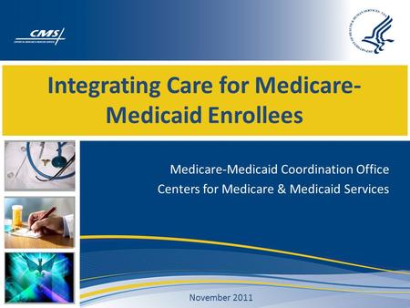Integrating Care for Medicare- Medicaid Enrollees Medicare-Medicaid Coordination Office Centers for Medicare & Medicaid Services November 2011.
