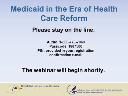 Medicaid in the Era of Health Care Reform Please stay on the line. Audio: 1-800-779-7069 Passcode: 1887500 PIN: provided in your registration confirmation.
