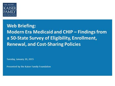 Web Briefing: Modern Era Medicaid and CHIP – Findings from a 50-State Survey of Eligibility, Enrollment, Renewal, and Cost-Sharing Policies Tuesday, January.