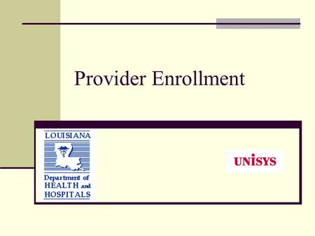 Provider Enrollment. DHH / Unisys Unisys is the Fiscal Intermediary and has a contract with DHH to process Medicaid Claims. Unisys assumed enrollment.