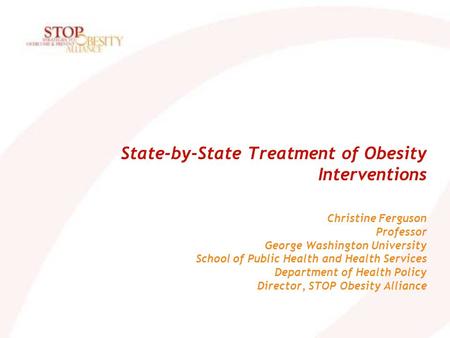 State-by-State Treatment of Obesity Interventions Christine Ferguson Professor George Washington University School of Public Health and Health Services.