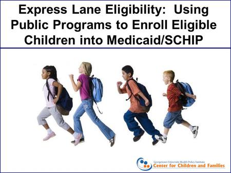 Express Lane Eligibility: Using Public Programs to Enroll Eligible Children into Medicaid/SCHIP.