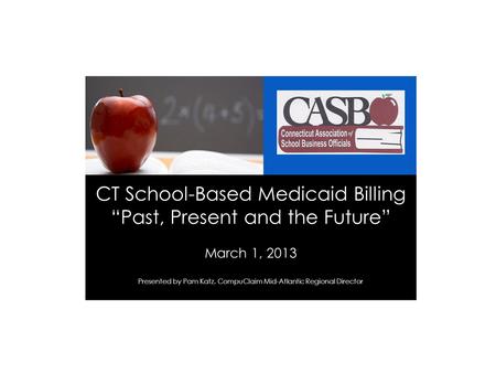 CT School-Based Medicaid Billing “Past, Present and the Future” March 1, 2013 Presented by Pam Katz, CompuClaim Mid-Atlantic Regional Director.