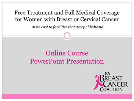 Free Treatment and Full Medical Coverage for Women with Breast or Cervical Cancer at no cost to facilities that accept Medicaid Online Course PowerPoint.