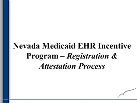Nevada Medicaid EHR Incentive Program – Registration & Attestation Process.
