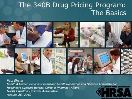 INTEGRITY ● ACCESS ● VALUE 1 The 340B Drug Pricing Program: The Basics Paul Shank Health & Human Services Consultant, Health Resources and Services Administration.