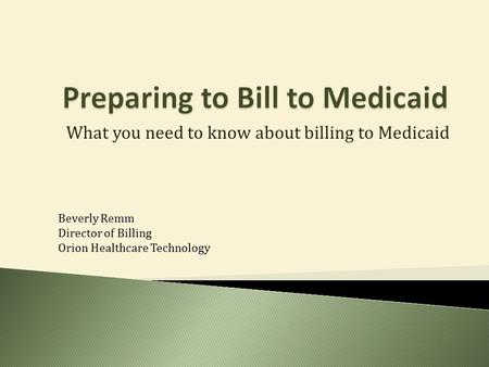 What you need to know about billing to Medicaid Beverly Remm Director of Billing Orion Healthcare Technology.