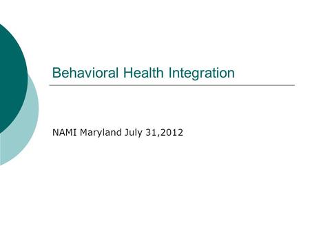 Behavioral Health Integration NAMI Maryland July 31,2012.