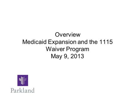 Overview Medicaid Expansion and the 1115 Waiver Program May 9, 2013.