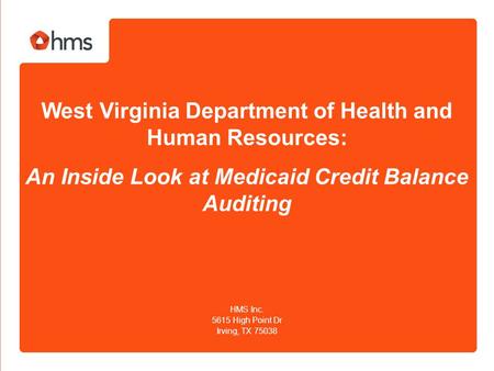 West Virginia Department of Health and Human Resources: An Inside Look at Medicaid Credit Balance Auditing HMS Inc. 5615 High Point Dr Irving, TX 75038.