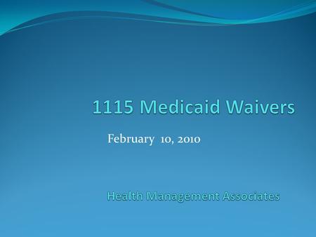 February 10, 2010. 1115 Waivers Waivers at a glance Comparison of California to Massachusetts and New York Opportunities and challenges Medicaid 1115.