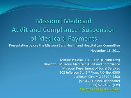 Presentation before the Missouri Bar’s Health and Hospital Law Committee November 18, 2011 Markus P. Cicka, J.D., L.L.M. (Health Law) Director – Missouri.