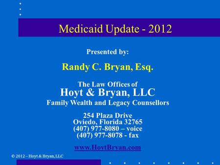 Medicaid Update - 2012 Presented by: Randy C. Bryan, Esq. The Law Offices of Hoyt & Bryan, LLC Family Wealth and Legacy Counsellors 254 Plaza Drive Oviedo,