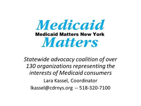 Statewide advocacy coalition of over 130 organizations representing the interests of Medicaid consumers Lara Kassel, Coordinator --