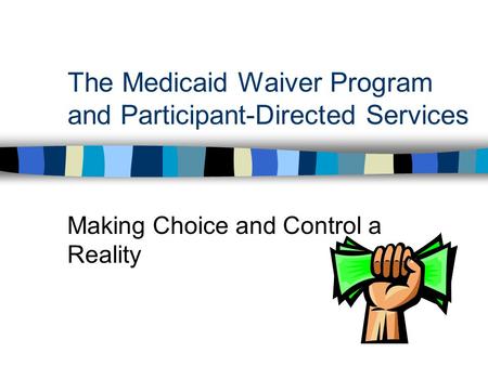 The Medicaid Waiver Program and Participant-Directed Services Making Choice and Control a Reality.