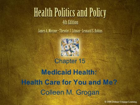© 2008 Delmar Cengage Learning. Chapter 15 Medicaid Health: Health Care for You and Me? Colleen M. Grogan.