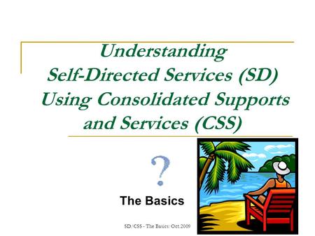 SD/CSS - The Basics: Oct.2009 Understanding Self-Directed Services (SD) Using Consolidated Supports and Services (CSS) The Basics.