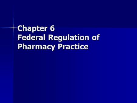 Chapter 6 Federal Regulation of Pharmacy Practice.
