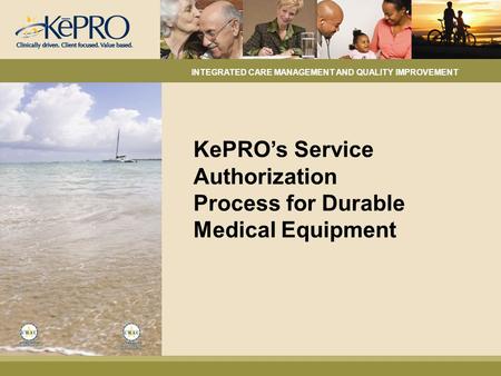 KePRO’s Service Authorization Process for Durable Medical Equipment INTEGRATED CARE MANAGEMENT AND QUALITY IMPROVEMENT.