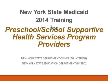 Preschool/School Supportive Health Services Program Providers New York State Medicaid 2014 Training for NEW YORK STATE DEPARTMENT OF HEALTH (NYSDOH) NEW.