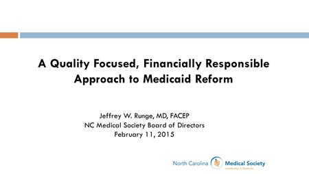A Quality Focused, Financially Responsible Approach to Medicaid Reform Jeffrey W. Runge, MD, FACEP NC Medical Society Board of Directors February 11, 2015.