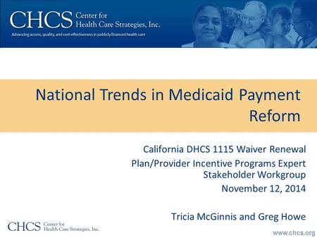 Www.chcs.org National Trends in Medicaid Payment Reform California DHCS 1115 Waiver Renewal Plan/Provider Incentive Programs Expert Stakeholder Workgroup.