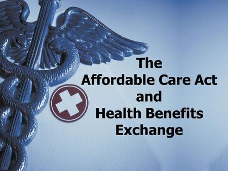 The Affordable Care Act and Health Benefits Exchange.