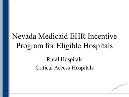 Nevada Medicaid EHR Incentive Program for Eligible Hospitals Rural Hospitals Critical Access Hospitals.