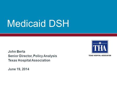 Medicaid DSH John Berta Senior Director, Policy Analysis Texas Hospital Association June 19, 2014.