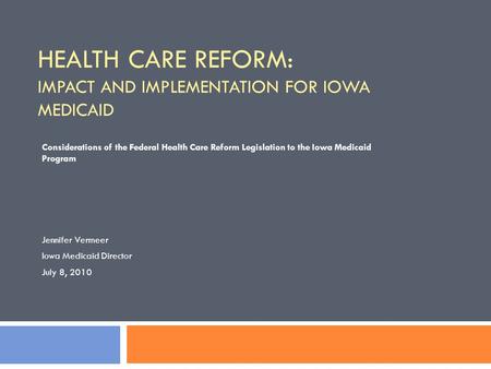 HEALTH CARE REFORM: IMPACT AND IMPLEMENTATION FOR IOWA MEDICAID Considerations of the Federal Health Care Reform Legislation to the Iowa Medicaid Program.