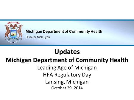Updates Michigan Department of Community Health Leading Age of Michigan HFA Regulatory Day Lansing, Michigan October 29, 2014.