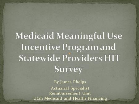 By James Phelps Actuarial Specialist Reimbursement Unit Utah Medicaid and Health Financing.