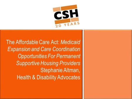 The Affordable Care Act: Medicaid Expansion and Care Coordination Opportunities For Permanent Supportive Housing Providers Stephanie Altman, Health & Disability.