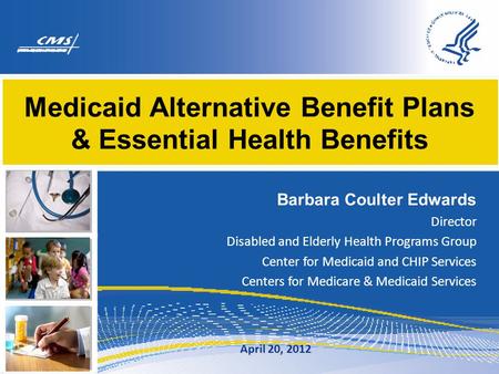 Medicaid Alternative Benefit Plans & Essential Health Benefits Barbara Coulter Edwards Director Disabled and Elderly Health Programs Group Center for Medicaid.