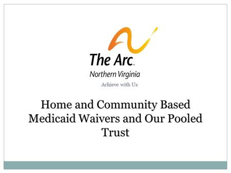 Home and Community Based Medicaid Waivers and Our Pooled Trust Achieve with Us.