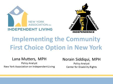 Implementing the Community First Choice Option in New York Lana Mutters, MPH Policy Analyst New York Association on Independent Living Norain Siddiqui,